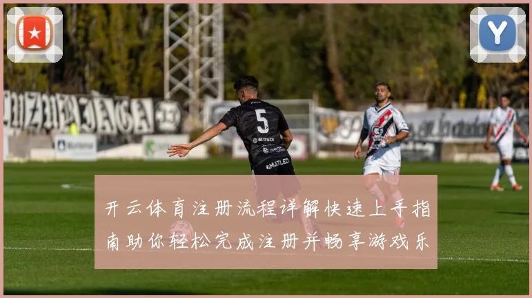 开云体育注册流程详解快速上手指南助你轻松完成注册并畅享游戏乐趣