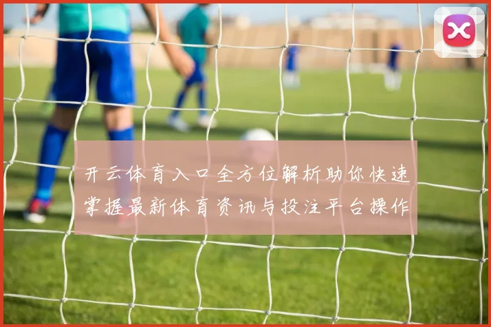 开云体育入口全方位解析助你快速掌握最新体育资讯与投注平台操作技巧