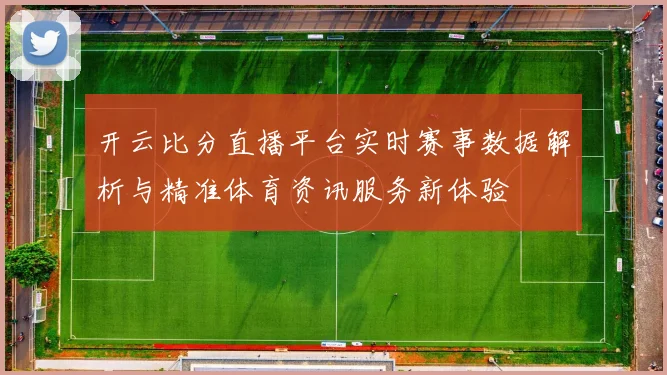 开云比分直播平台实时赛事数据解析与精准体育资讯服务新体验