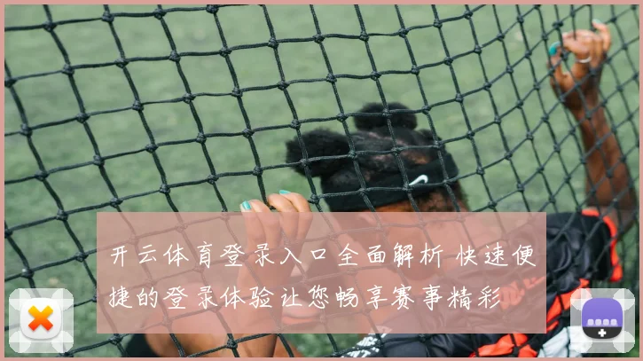 开云体育登录入口全面解析 快速便捷的登录体验让您畅享赛事精彩