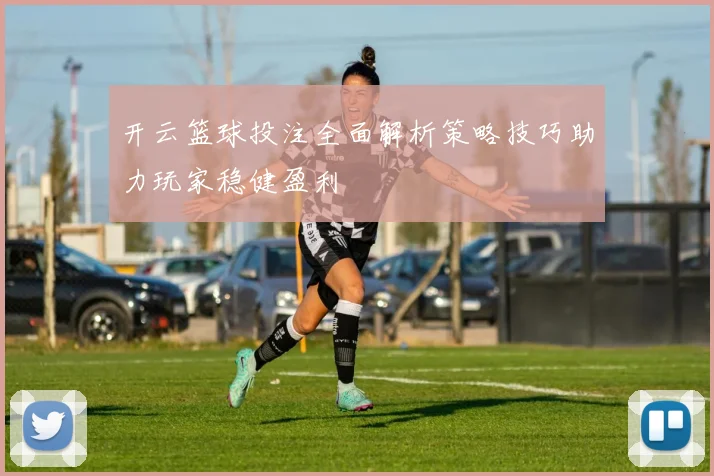 开云篮球投注全面解析策略技巧助力玩家稳健盈利